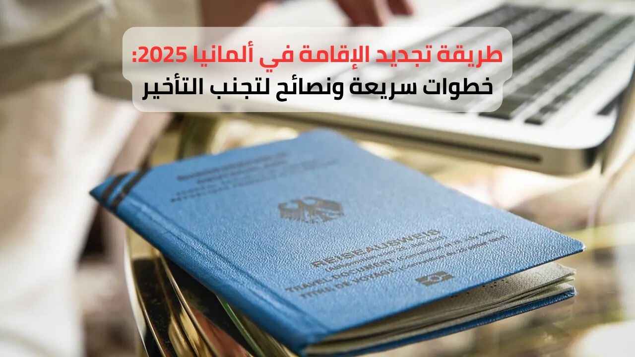 طريقة تجديد الإقامة في ألمانيا 2025: خطوات سريعة ونصائح لتجنب التأخير